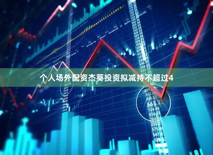 个人场外配资杰葵投资拟减持不超过4