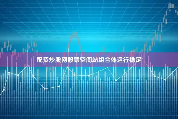 配资炒股网股票空间站组合体运行稳定