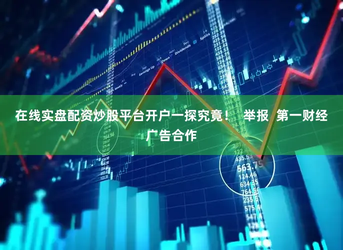 在线实盘配资炒股平台开户一探究竟！  举报  第一财经广告合作