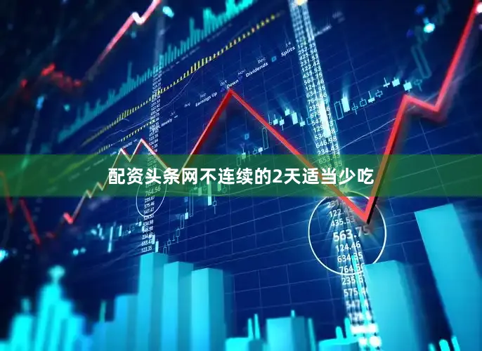 配资头条网不连续的2天适当少吃