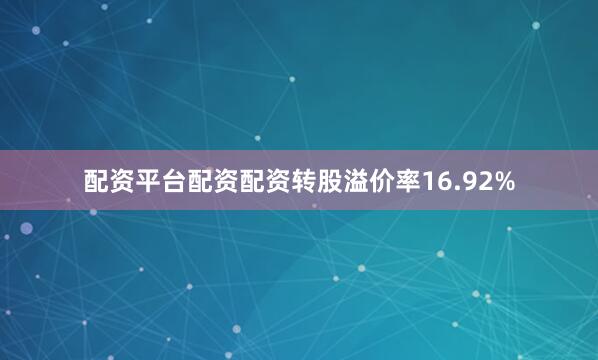 配资平台配资配资转股溢价率16.92%