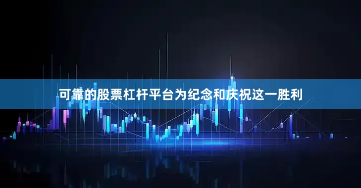 可靠的股票杠杆平台为纪念和庆祝这一胜利